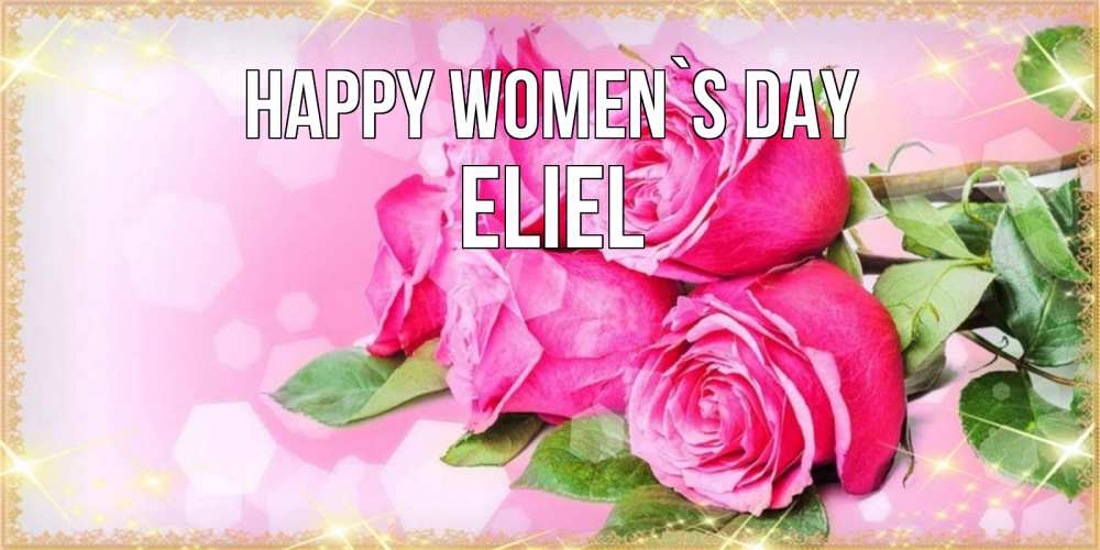 Greetings card с именем, Eliel happy women`s day открытка с розами на международный женский день Greetings with text for free download 